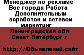 Менеджер по рекламе - Все города Работа » Дополнительный заработок и сетевой маркетинг   . Ленинградская обл.,Санкт-Петербург г.